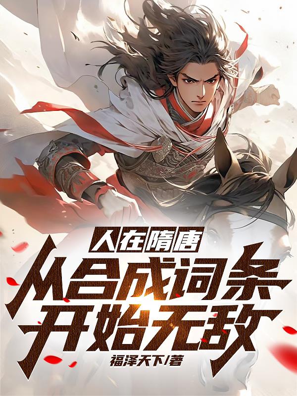 人在隋唐:从合成词条开始无敌作者:福泽天下